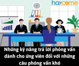 Những kỹ năng trả lời phỏng vấn dành cho ứng viên đối với những câu phỏng vấn khó